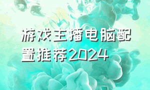 游戏主播电脑配置推荐2024