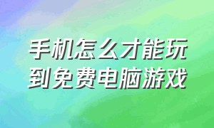 手机怎么才能玩到免费电脑游戏