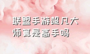 联盟手游超凡大师算是高手吗