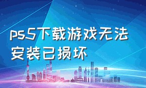 ps5下载游戏无法安装已损坏