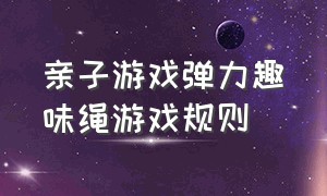 亲子游戏弹力趣味绳游戏规则