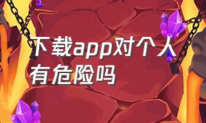 下载app对个人有危险吗