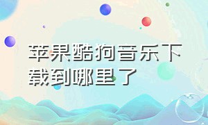 苹果酷狗音乐下载到哪里了