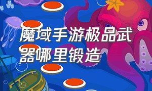 魔域手游极品武器哪里锻造