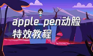 apple pen动脸特效教程