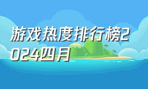 游戏热度排行榜2024四月