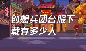 创想兵团台服下载有多少人