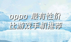 oppo 最有性价比游戏手机推荐