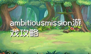 ambitiousmission游戏攻略