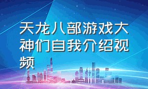 天龙八部游戏大神们自我介绍视频