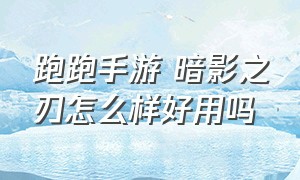 跑跑手游 暗影之刃怎么样好用吗