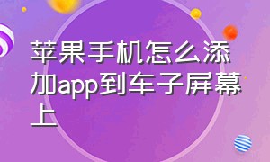 苹果手机怎么添加app到车子屏幕上