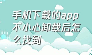 手机下载的app不小心卸载后怎么找到