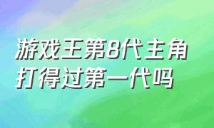 游戏王第8代主角打得过第一代吗