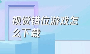 视觉错位游戏怎么下载