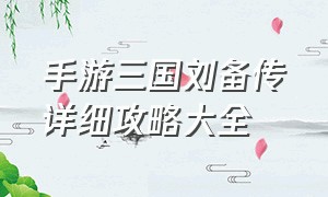 手游三国刘备传详细攻略大全