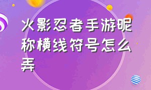 火影忍者手游昵称横线符号怎么弄