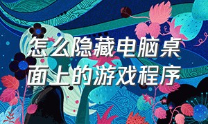 怎么隐藏电脑桌面上的游戏程序