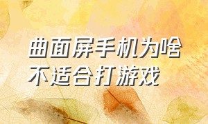 曲面屏手机为啥不适合打游戏