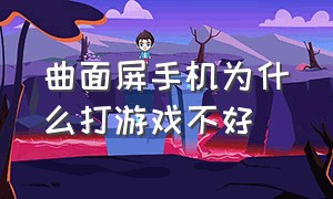 曲面屏手机为什么打游戏不好