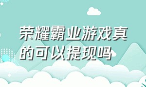 荣耀霸业游戏真的可以提现吗