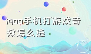 iqoo手机打游戏音效怎么选