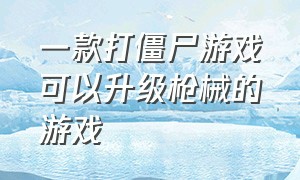 一款打僵尸游戏可以升级枪械的游戏