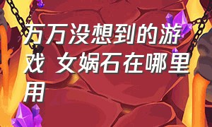 万万没想到的游戏 女娲石在哪里用