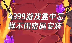 4399游戏盒中怎样不用密码安装