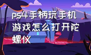 ps4手柄玩手机游戏怎么打开陀螺仪