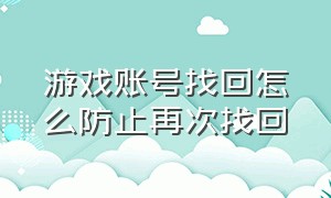 游戏账号找回怎么防止再次找回