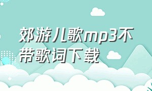 郊游儿歌mp3不带歌词下载