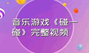 音乐游戏《碰一碰》完整视频