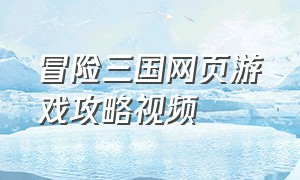 冒险三国网页游戏攻略视频