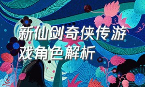 新仙剑奇侠传游戏角色解析