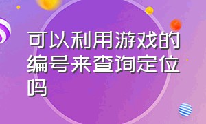 可以利用游戏的编号来查询定位吗