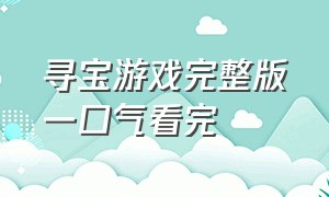 寻宝游戏完整版一口气看完