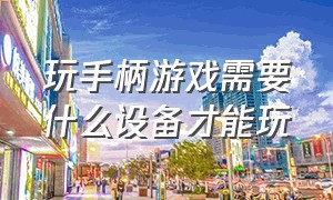 玩手柄游戏需要什么设备才能玩