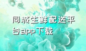 同城生鲜配送平台app下载