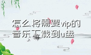 怎么将需要vip的音乐下载到u盘