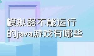 模拟器不能运行的java游戏有哪些