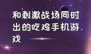 和刺激战场同时出的吃鸡手机游戏