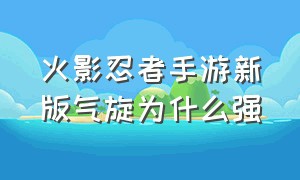 火影忍者手游新版气旋为什么强