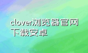 clover浏览器官网下载安卓