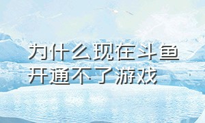 为什么现在斗鱼开通不了游戏