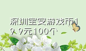 深圳宝安游戏币19.9元100个