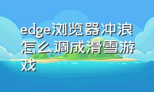 edge浏览器冲浪怎么调成滑雪游戏