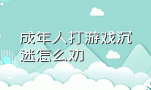 成年人打游戏沉迷怎么劝