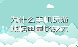 为什么手机玩游戏耗电量比较大