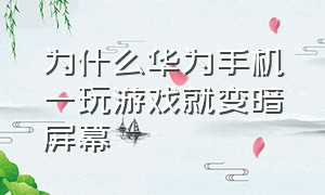 为什么华为手机一玩游戏就变暗屏幕